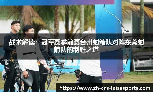 战术解读：冠军赛季前赛台州射箭队对阵东莞射箭队的制胜之道