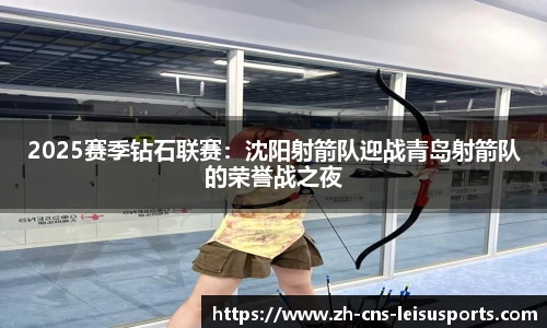 2025赛季钻石联赛：沈阳射箭队迎战青岛射箭队的荣誉战之夜