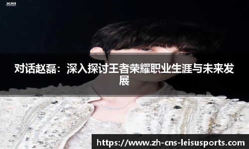 对话赵磊：深入探讨王者荣耀职业生涯与未来发展