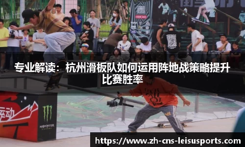 专业解读：杭州滑板队如何运用阵地战策略提升比赛胜率