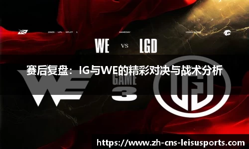 赛后复盘：IG与WE的精彩对决与战术分析
